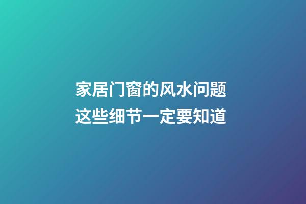家居门窗的风水问题 这些细节一定要知道